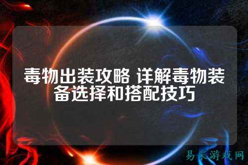 毒物出装攻略 详解毒物装备选择和搭配技巧