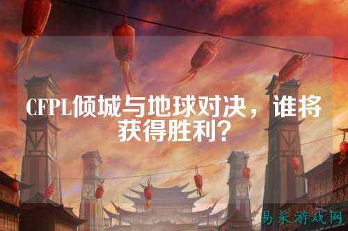 CFPL倾城与地球对决，谁将获得胜利？