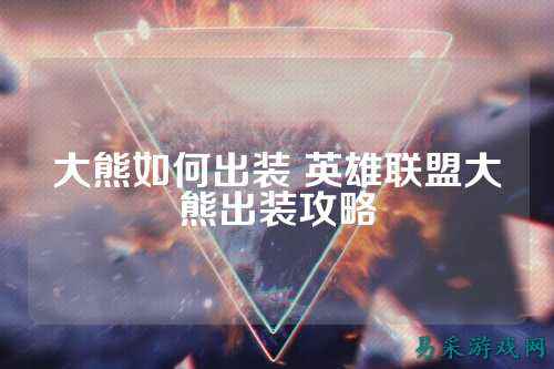 大熊如何出装 英雄联盟大熊出装攻略