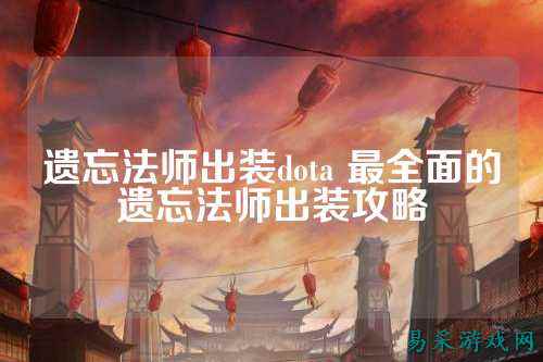 遗忘法师出装dota 最全面的遗忘法师出装攻略