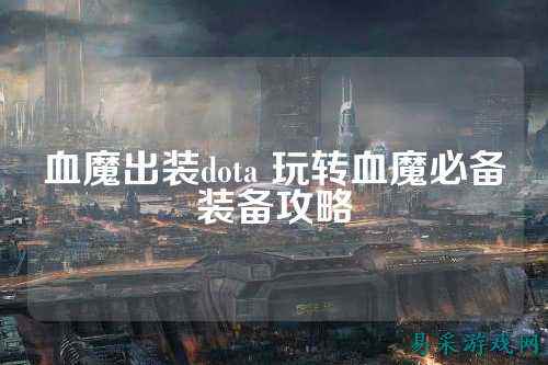 血魔出装dota 玩转血魔必备装备攻略