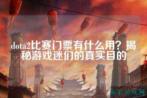 dota2比赛门票有什么用？揭秘游戏迷们的真实目的