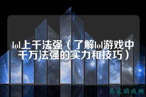 lol上千法强（了解lol游戏中千万法强的实力和技巧）