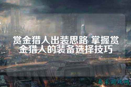 赏金猎人出装思路 掌握赏金猎人的装备选择技巧
