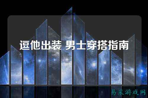 逗他出装 男士穿搭指南