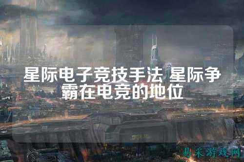 星际电子竞技手法 星际争霸在电竞的地位