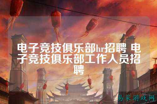 电子竞技俱乐部hr招聘 电子竞技俱乐部工作人员招聘