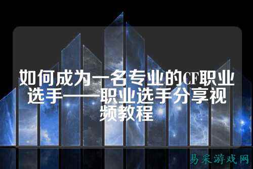 如何成为一名专业的CF职业选手——职业选手分享视频教程