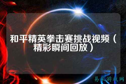 和平精英拳击赛挑战视频（精彩瞬间回放）