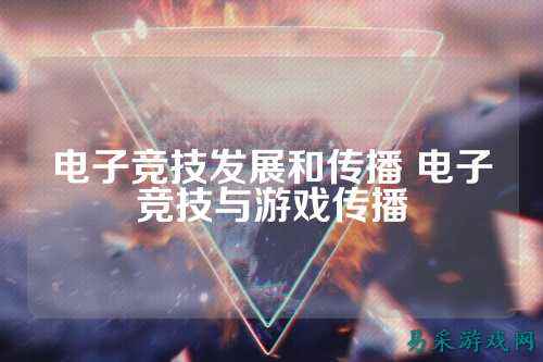 电子竞技发展和传播 电子竞技与游戏传播