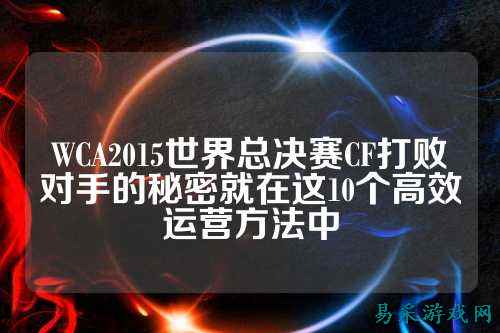 WCA2015世界总决赛CF打败对手的秘密就在这10个高效运营方法中