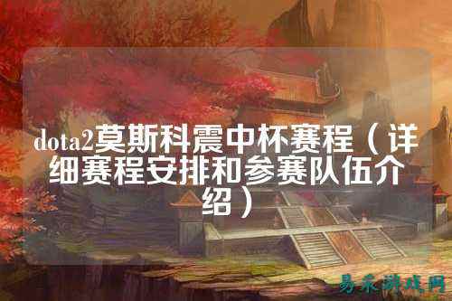 dota2莫斯科震中杯赛程（详细赛程安排和参赛队伍介绍）