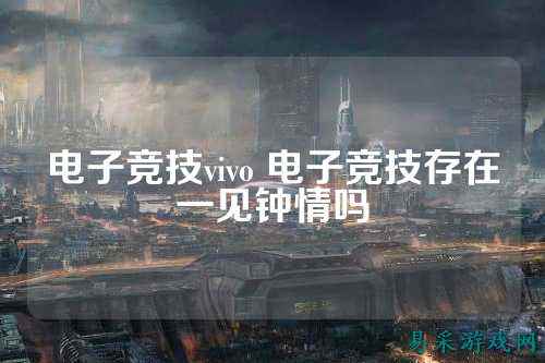电子竞技vivo 电子竞技存在一见钟情吗