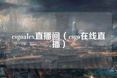 csgoalex直播间（csgo在线直播）