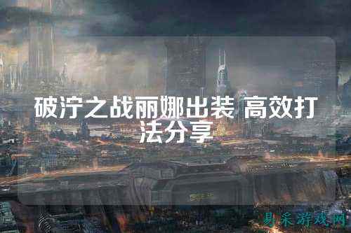 破泞之战丽娜出装 高效打法分享