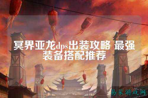 冥界亚龙dps出装攻略 最强装备搭配推荐