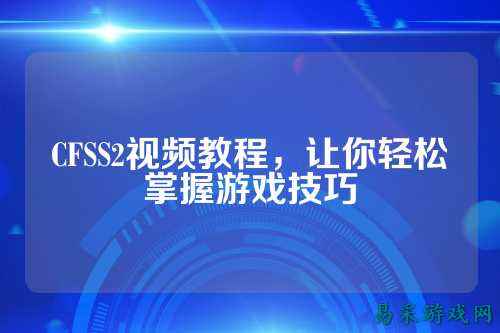 CFSS2视频教程，让你轻松掌握游戏技巧