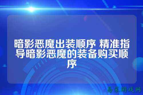 暗影恶魔出装顺序 精准指导暗影恶魔的装备购买顺序