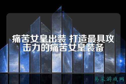 痛苦女皇出装 打造最具攻击力的痛苦女皇装备