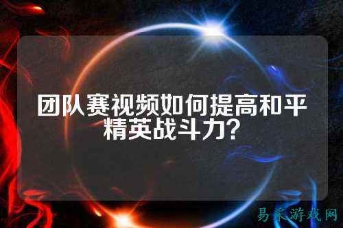 团队赛视频如何提高和平精英战斗力？