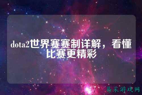 dota2世界赛赛制详解，看懂比赛更精彩