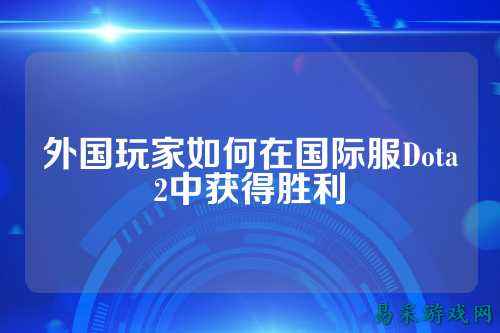 外国玩家如何在国际服Dota2中获得胜利