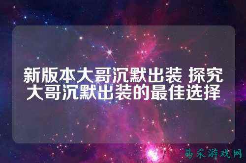 新版本大哥沉默出装 探究大哥沉默出装的最佳选择