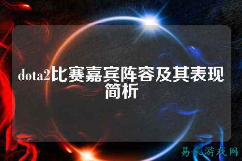 dota2比赛嘉宾阵容及其表现简析