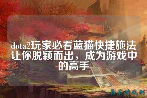 dota2玩家必看蓝猫快捷施法让你脱颖而出，成为游戏中的高手