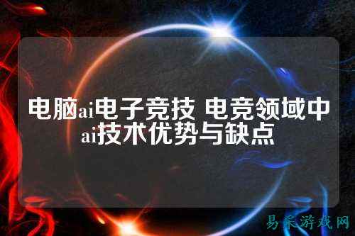 电脑ai电子竞技 电竞领域中ai技术优势与缺点
