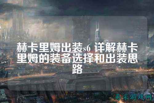 赫卡里姆出装s6 详解赫卡里姆的装备选择和出装思路