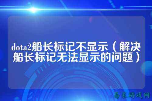 dota2船长标记不显示（解决船长标记无法显示的问题）