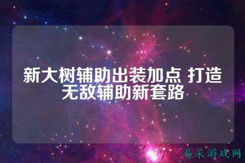 新大树辅助出装加点 打造无敌辅助新套路
