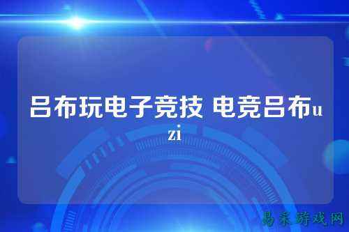 吕布玩电子竞技 电竞吕布uzi