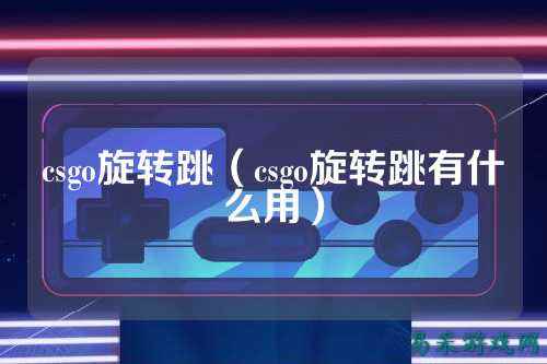 csgo旋转跳（csgo旋转跳有什么用）