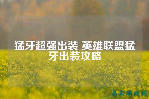 猛牙超强出装 英雄联盟猛牙出装攻略