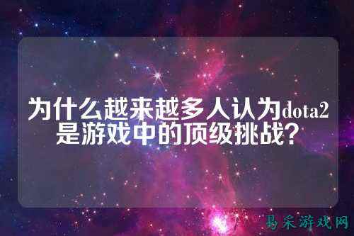 为什么越来越多人认为dota2是游戏中的顶级挑战？