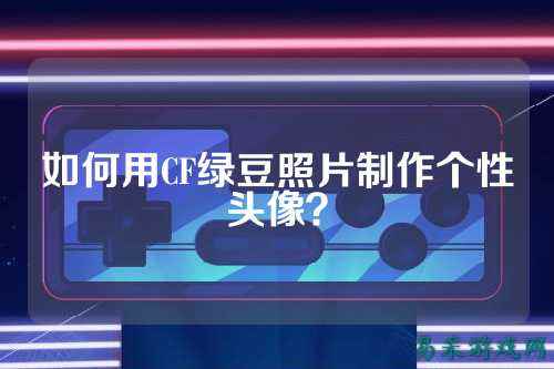 如何用CF绿豆照片制作个性头像？