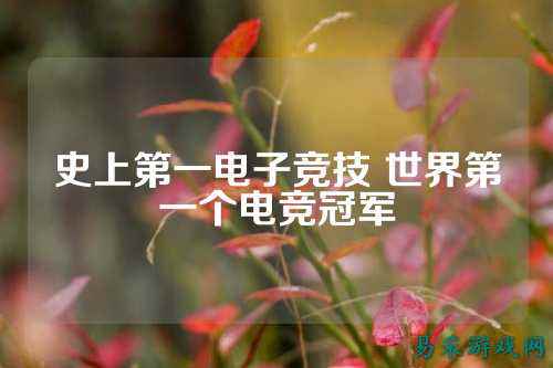史上第一电子竞技 世界第一个电竞冠军