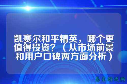 凯赛尔和平精英，哪个更值得投资？（从市场前景和用户口碑两方面分析）