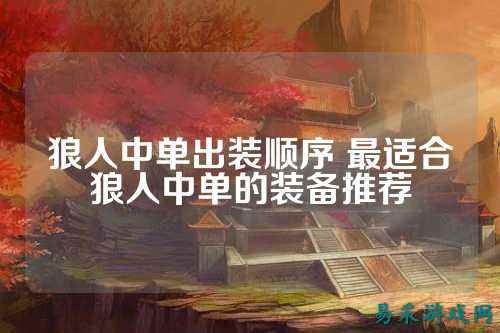 狼人中单出装顺序 最适合狼人中单的装备推荐