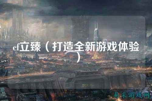 cf立臻（打造全新游戏体验）
