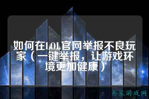 如何在LOL官网举报不良玩家（一键举报，让游戏环境更加健康）