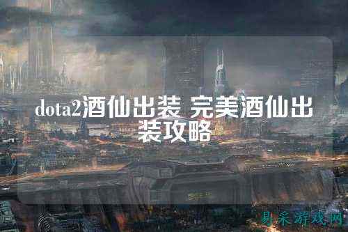 dota2酒仙出装 完美酒仙出装攻略