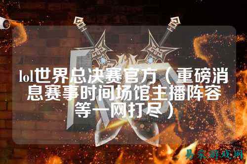 lol世界总决赛官方（重磅消息赛事时间场馆主播阵容等一网打尽）