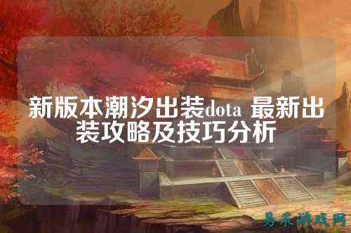 新版本潮汐出装dota 最新出装攻略及技巧分析