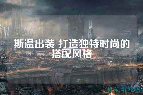 斯温出装 打造独特时尚的搭配风格