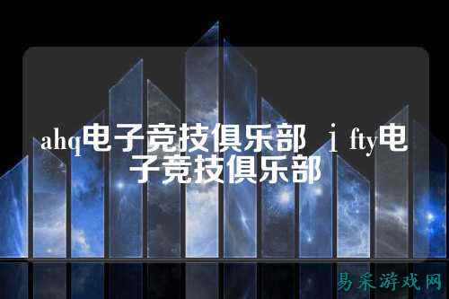 ahq电子竞技俱乐部 ⅰfty电子竞技俱乐部