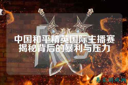 中国和平精英国际主播赛揭秘背后的暴利与压力