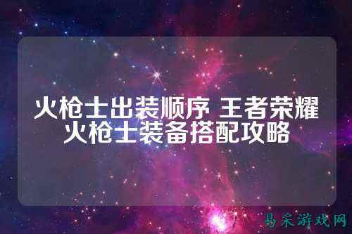火枪士出装顺序 王者荣耀火枪士装备搭配攻略